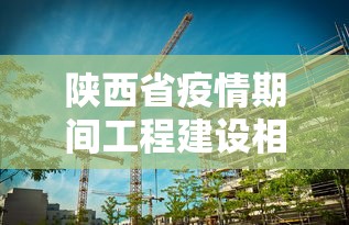 陕西省疫情期间工程建设相关文件有哪些