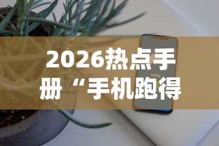 2026热点手册“手机跑得快外挂安装方法	”开挂辅助脚本+详细开挂安装教程