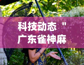 科技动态 ＂广东雀神麻将怎么开挂”(果然有透视挂)