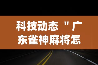 科技动态 ＂广东雀神麻将怎么开挂”(果然有透视挂)