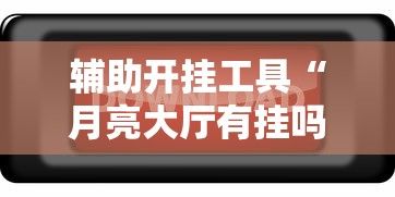 辅助开挂工具“月亮大厅有挂吗”开挂辅助脚本+详细开挂