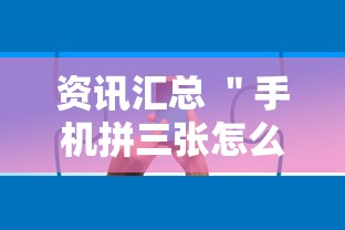 资讯汇总 ＂手机拼三张怎么玩才能赢”确实有挂