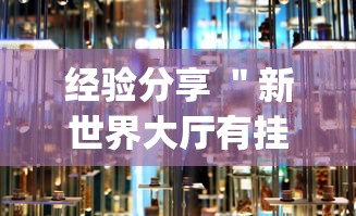 经验分享 ＂新世界大厅有挂吗[确实真的有挂]