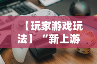 【玩家游戏玩法】“新上游大厅开挂	”开挂辅助教程