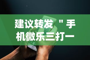 建议转发 ＂手机微乐三打一外卦辅助软件下载？_游戏_玩家_工具
