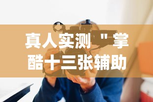 真人实测 ＂掌酷十三张辅助神器(透视)	”辅助工具插件,揭秘技巧开挂