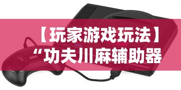 【玩家游戏玩法】“功夫川麻辅助器多少钱”详细开挂教程