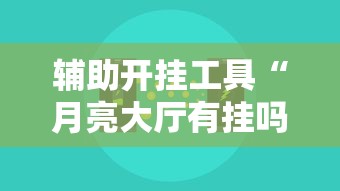 辅助开挂工具“月亮大厅有挂吗”开挂辅助脚本+详细开挂