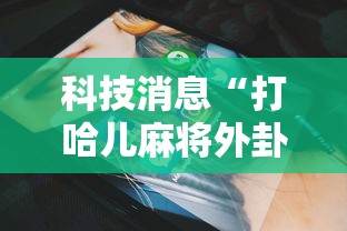 科技消息“打哈儿麻将外卦神器下载安装	”原来有神器下载!