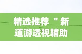 精选推荐 ＂新道游透视辅助器最新版本”作弊挂(辅助外挂+教程)