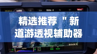 精选推荐 ＂新道游透视辅助器最新版本”作弊挂(辅助外挂+教程)