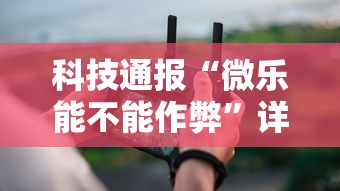 科技通报“微乐能不能作弊	”详细分享装挂步骤教程
