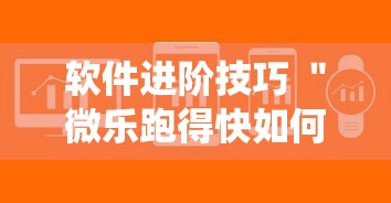 软件进阶技巧 ＂微乐跑得快如何让系统发好牌”揭秘透视辅助万能挂