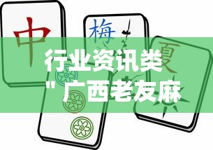 行业资讯类 ＂广西老友麻将有挂吗？_游戏_玩家_工具