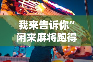 我来告诉你”闲来麻将跑得快有挂吗”-原来有挂