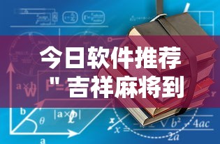 今日软件推荐 ＂吉祥麻将到底有没有挂”最新辅助详细教程