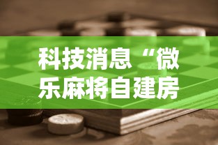 科技消息“微乐麻将自建房输赢有什么规律？怎么设置规则能赢更多？”通用版下载教程!