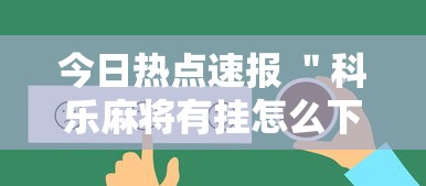 今日热点速报 ＂科乐麻将有挂怎么下挂”真可以装挂
