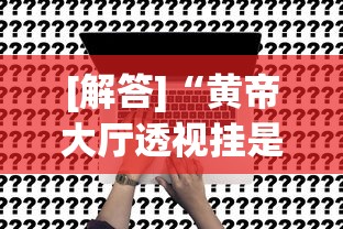 [解答]“黄帝大厅透视挂是真的吗”原来有神器下载!