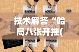 技术解答“哈局八张开挂(详细透视开挂教程) 技术解答“哈局八张开挂(详细透视开挂教程)