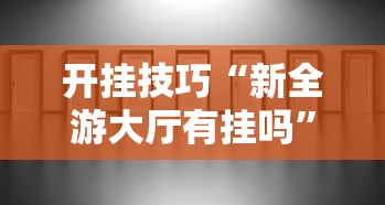 开挂技巧“新全游大厅有挂吗”分享辅助外挂教程