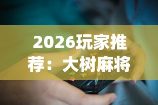2026玩家推荐:大树麻将可以开挂吗?_游戏_玩家_工具 2026玩家推荐:大树麻将可以开挂吗?_游戏_玩家_工具