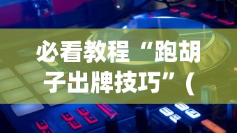 必看教程“跑胡子出牌技巧”(透视)辅助透视教程