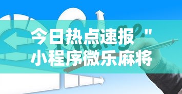今日热点速报 ＂小程序微乐麻将为什么总是输	”详细外挂辅助详细教程