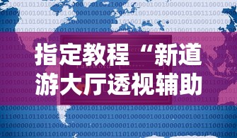 指定教程“新道游大厅透视辅助软件”详细辅助透视