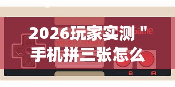 2026玩家实测＂手机拼三张怎么玩才能赢”辅助挂下载”(最新开挂教程)
