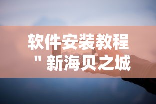 软件安装教程 ＂新海贝之城挂购买”开挂科技辅助神器手机