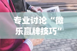 专业讨论“微乐赢牌技巧”(详细开挂教程)