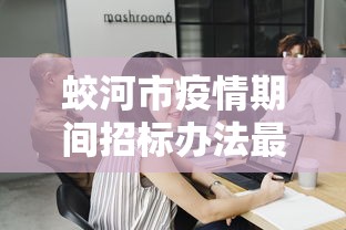 蛟河市疫情期间招标办法最新