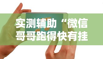 实测辅助“微信哥哥跑得快有挂吗”开挂科技辅助神器手机