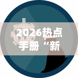 2026热点手册“新人皇有透视挂吗？_游戏_玩家_工具