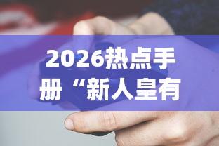 2026热点手册“新人皇有透视挂吗?_游戏_玩家_工具 2026热点手册“新人皇有透视挂吗?_游戏_玩家_工具